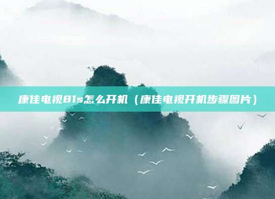 康佳电视81s怎么开机（康佳电视开机步骤图片）