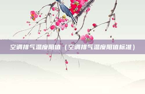 空调排气温度阻值(空调排气温度阻值标准)