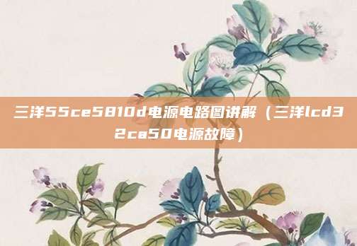 三洋55ce5810d电源电路图讲解（三洋lcd32ca50电源故障）
