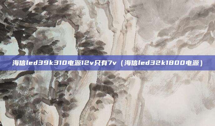 海信led39k310电源12v只有7v（海信led32k1800电源）