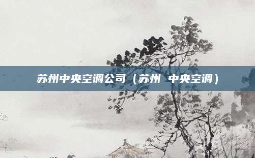 苏州中央空调公司（苏州 中央空调）