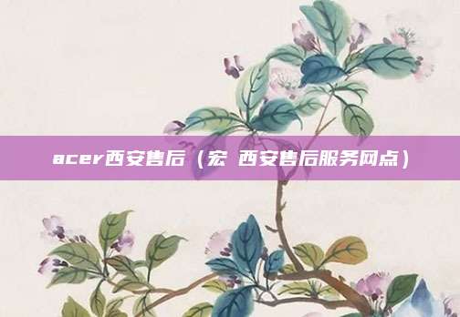 acer西安售后（宏碁西安售后服务网点）