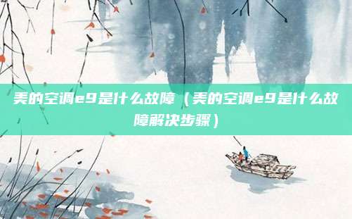 美的空调e9是什么故障（美的空调e9是什么故障解决步骤）