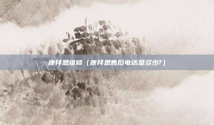 康拜恩维修（康拜恩售后电话是多少?）