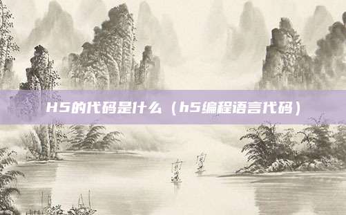 H5的代码是什么（h5编程语言代码）