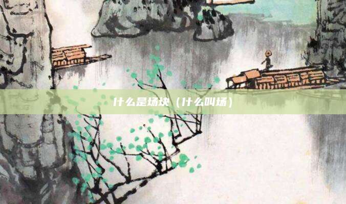 什么是场块（什么叫场）