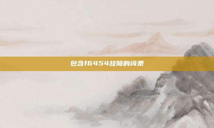 包含f6454故障的词条