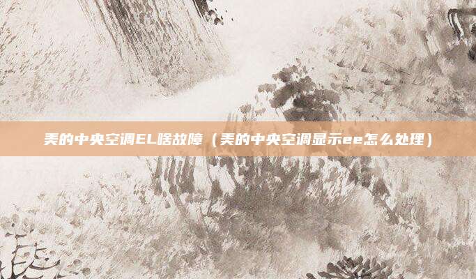美的中央空调EL啥故障（美的中央空调显示ee怎么处理）