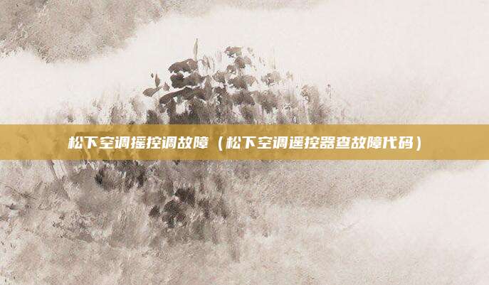 松下空调摇控调故障(松下空调遥控器查故障代码)