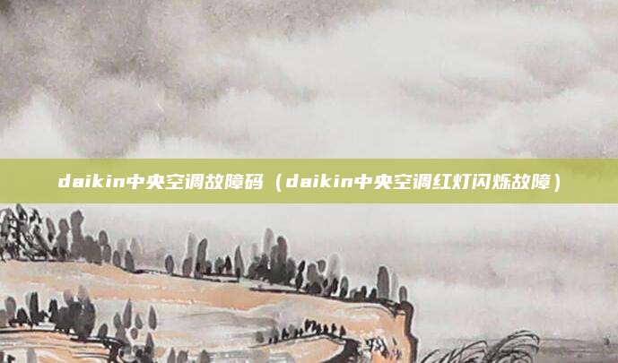 daikin中央空调故障码(daikin中央空调红灯闪烁故障)