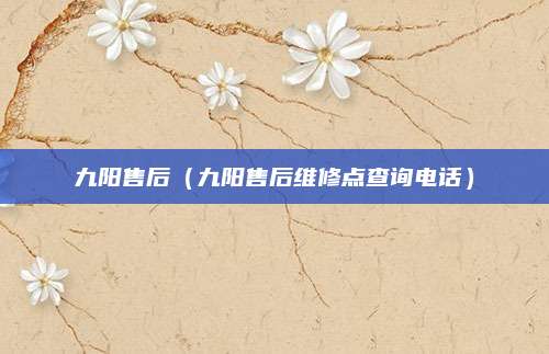 九阳售后（九阳售后维修点查询电话）