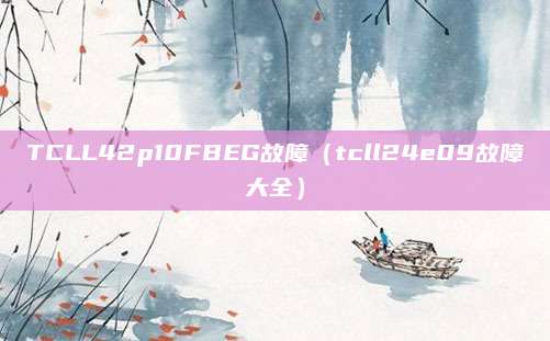 TCLL42p10FBEG故障（tcll24e09故障大全）