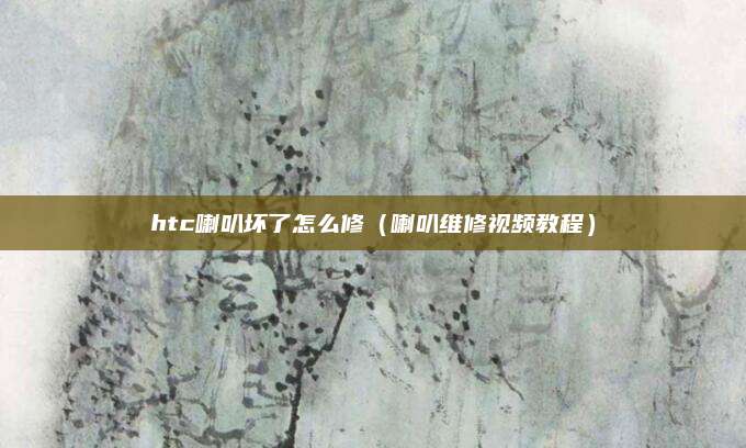 htc喇叭坏了怎么修（喇叭维修视频教程）