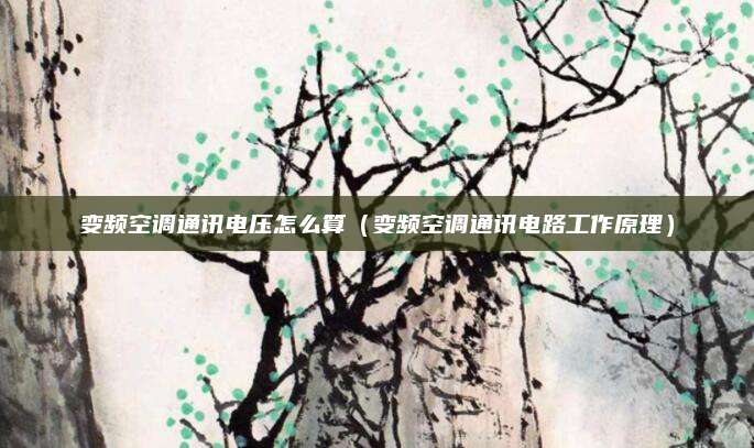 变频空调通讯电压怎么算（变频空调通讯电路工作原理）