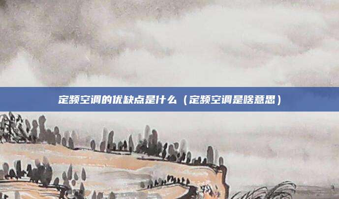 定频空调的优缺点是什么（定频空调是啥意思）