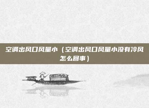 空调出风口风量小（空调出风口风量小没有冷风怎么回事）