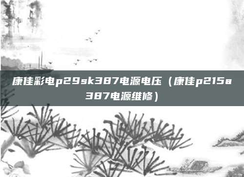 康佳彩电p29sk387电源电压（康佳p215a387电源维修）