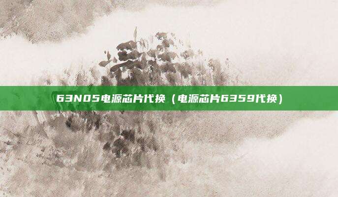 63N05电源芯片代换(电源芯片6359代换)
