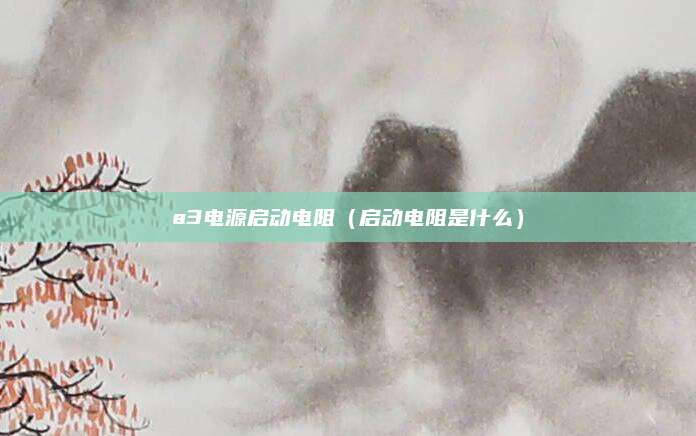 a3电源启动电阻（启动电阻是什么）