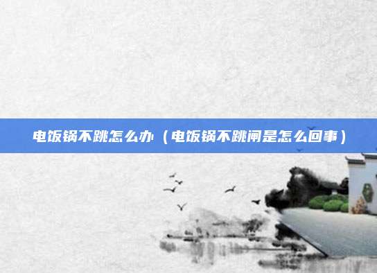 电饭锅不跳怎么办（电饭锅不跳闸是怎么回事）