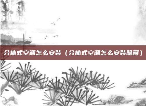分体式空调怎么安装（分体式空调怎么安装隐藏）