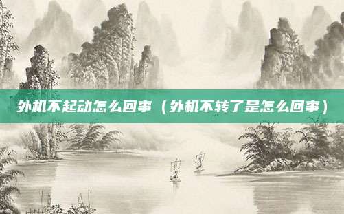 外机不起动怎么回事(外机不转了是怎么回事)
