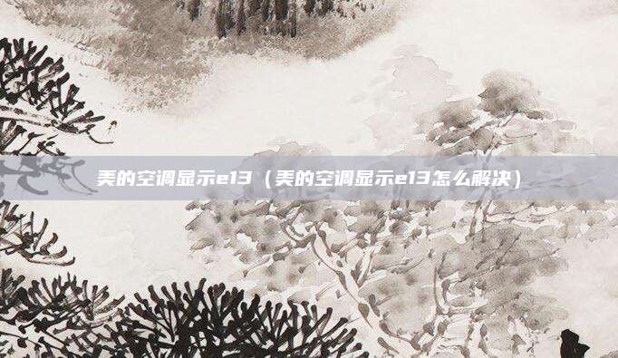 美的空调显示e13(美的空调显示e13怎么解决)