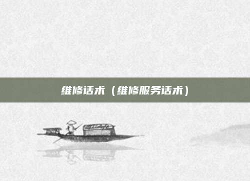 维修话术(维修服务话术)