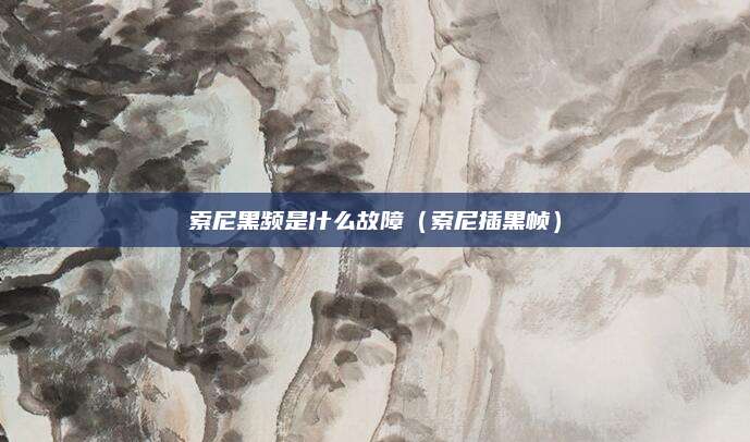 索尼黑频是什么故障（索尼插黑帧）