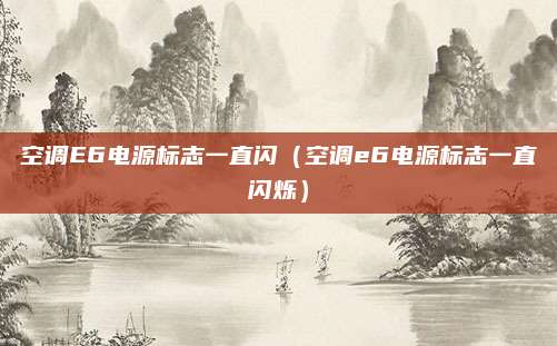 空调E6电源标志一直闪（空调e6电源标志一直闪烁）