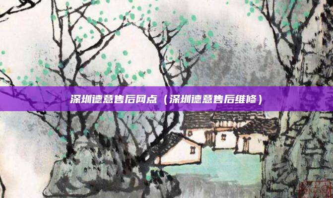 深圳德意售后网点（深圳德意售后维修）