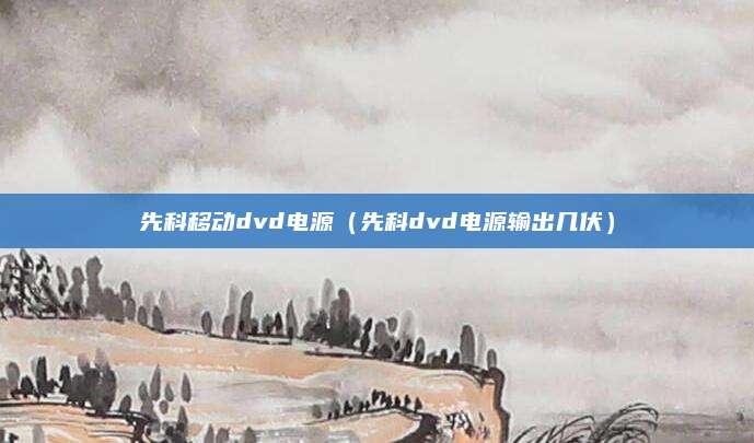 先科移动dvd电源（先科dvd电源输出几伏）