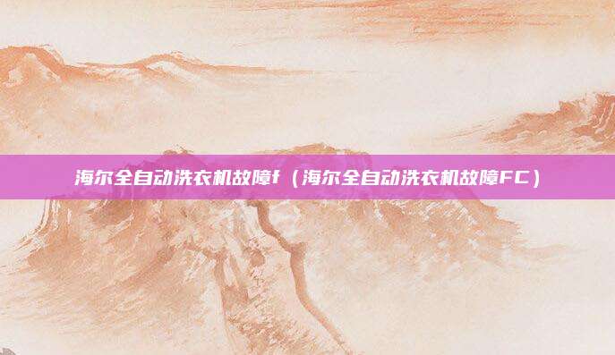 海尔全自动洗衣机故障f（海尔全自动洗衣机故障FC）