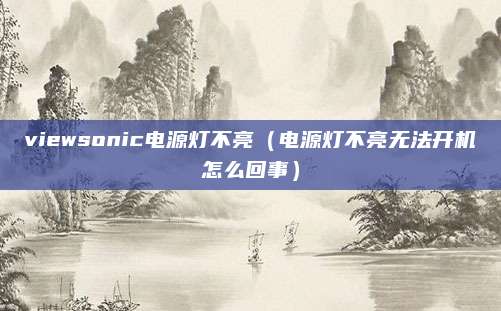 viewsonic电源灯不亮（电源灯不亮无法开机怎么回事）