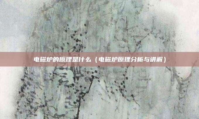 电磁炉的原理是什么（电磁炉原理分析与讲解）