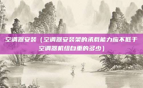 空调器安装（空调器安装架的承载能力应不低于空调器机组自重的多少）