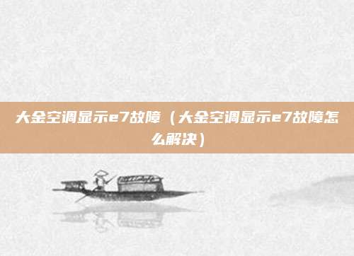 大金空调显示e7故障(大金空调显示e7故障怎么解决)