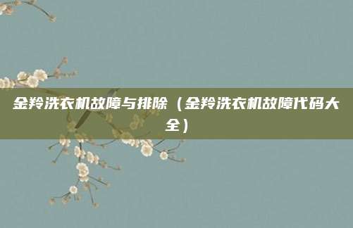金羚洗衣机故障与排除（金羚洗衣机故障代码大全）