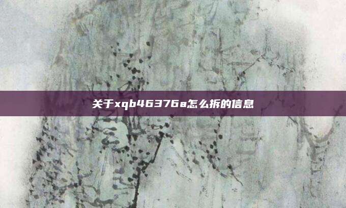 关于xqb46376a怎么拆的信息