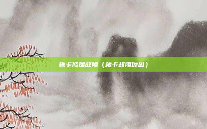 板卡修理故障（板卡故障原因）