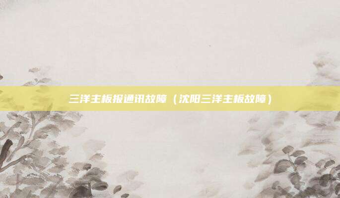 三洋主板报通讯故障（沈阳三洋主板故障）