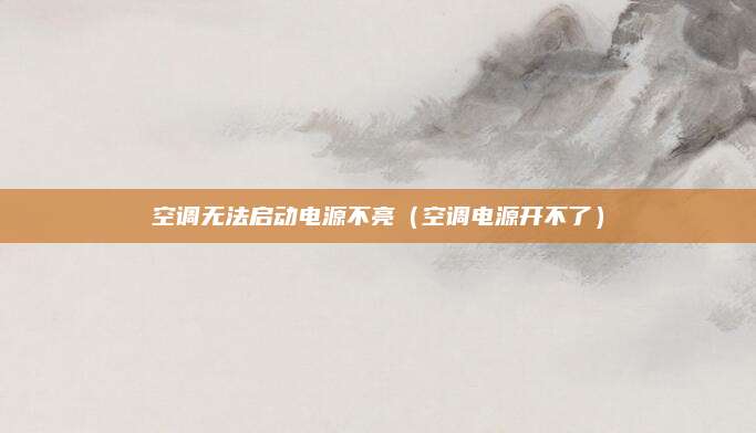 空调无法启动电源不亮（空调电源开不了）