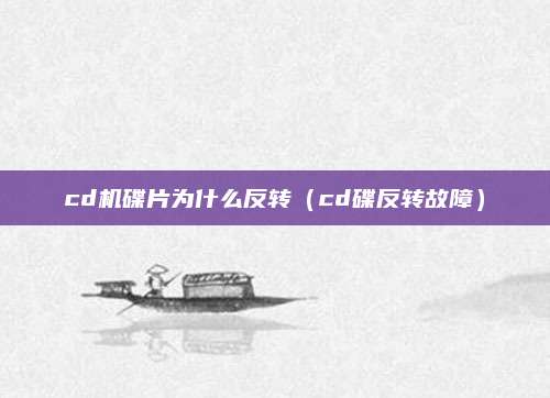 cd机碟片为什么反转（cd碟反转故障）