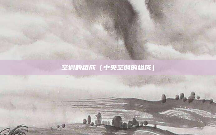 空调的组成（中央空调的组成）