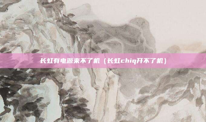 长虹有电源来不了机（长虹chiq开不了机）