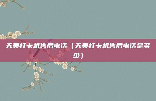 天美打卡机售后电话（天美打卡机售后电话是多少）
