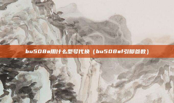 bu508a用什么型号代换（bu508af引脚参数）