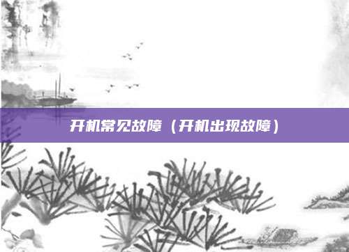开机常见故障（开机出现故障）