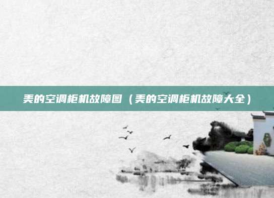 美的空调柜机故障图（美的空调柜机故障大全）