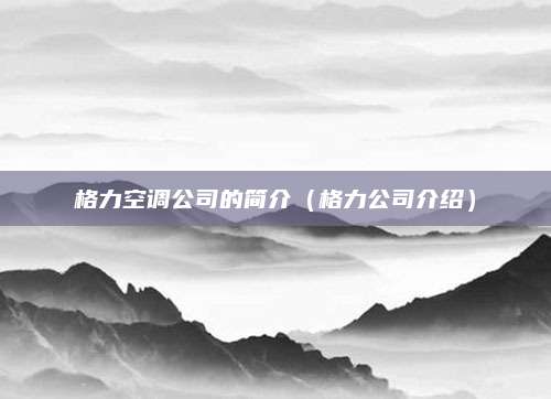 格力空调公司的简介（格力公司介绍）